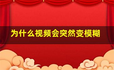 为什么视频会突然变模糊