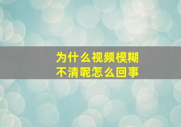 为什么视频模糊不清呢怎么回事