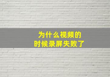 为什么视频的时候录屏失败了