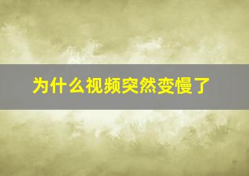 为什么视频突然变慢了