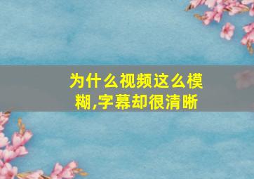 为什么视频这么模糊,字幕却很清晰