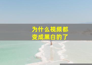 为什么视频都变成黑白的了