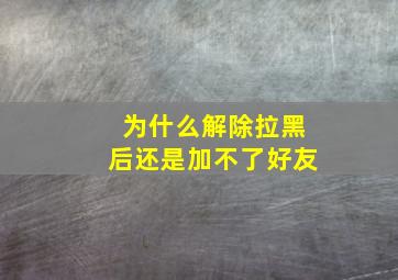 为什么解除拉黑后还是加不了好友