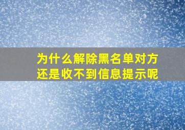 为什么解除黑名单对方还是收不到信息提示呢