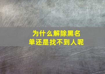 为什么解除黑名单还是找不到人呢