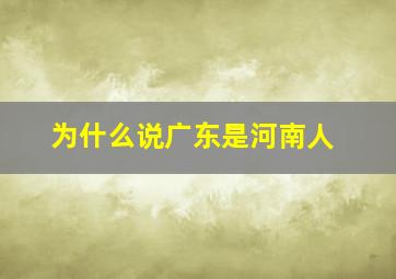 为什么说广东是河南人