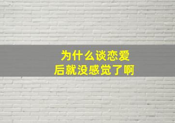 为什么谈恋爱后就没感觉了啊