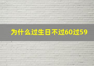 为什么过生日不过60过59