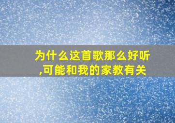 为什么这首歌那么好听,可能和我的家教有关