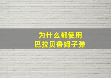 为什么都使用巴拉贝鲁姆子弹