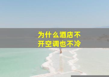 为什么酒店不开空调也不冷