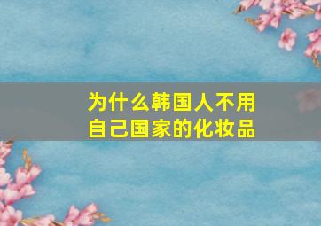 为什么韩国人不用自己国家的化妆品