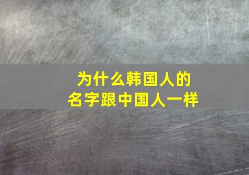 为什么韩国人的名字跟中国人一样