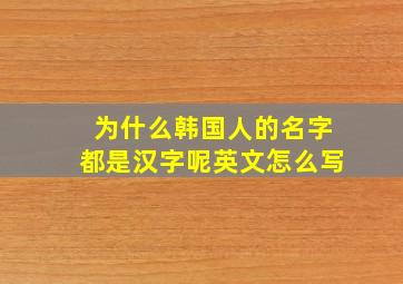 为什么韩国人的名字都是汉字呢英文怎么写