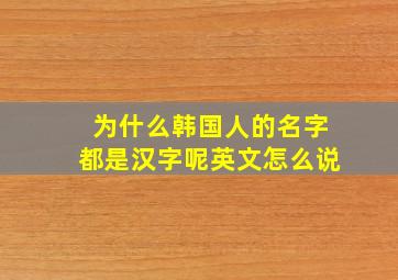 为什么韩国人的名字都是汉字呢英文怎么说