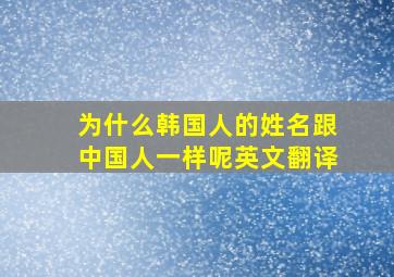 为什么韩国人的姓名跟中国人一样呢英文翻译