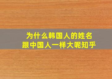 为什么韩国人的姓名跟中国人一样大呢知乎