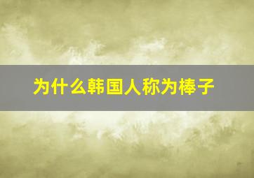 为什么韩国人称为棒子