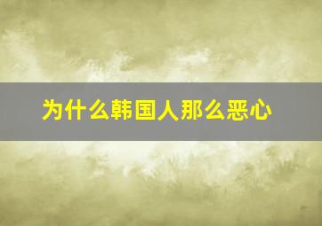 为什么韩国人那么恶心