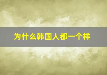 为什么韩国人都一个样