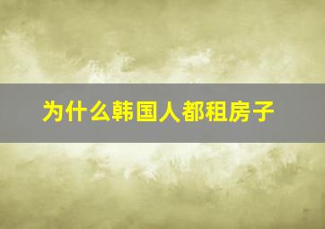 为什么韩国人都租房子