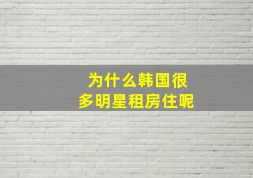 为什么韩国很多明星租房住呢