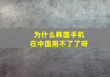 为什么韩国手机在中国用不了了呀