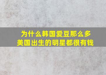 为什么韩国爱豆那么多美国出生的明星都很有钱