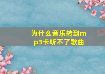 为什么音乐转到mp3卡听不了歌曲