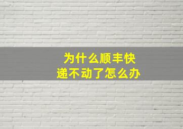 为什么顺丰快递不动了怎么办