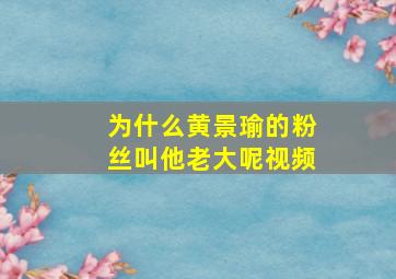 为什么黄景瑜的粉丝叫他老大呢视频