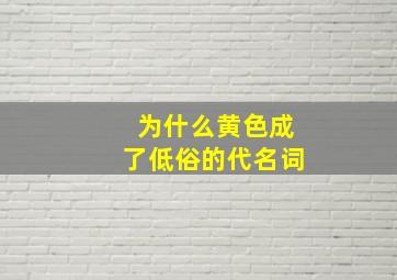 为什么黄色成了低俗的代名词