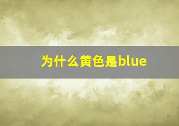 为什么黄色是blue