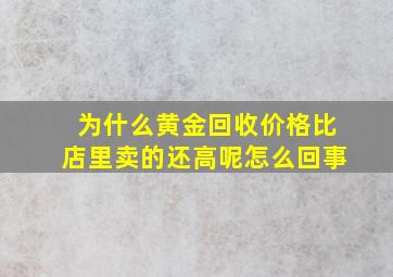 为什么黄金回收价格比店里卖的还高呢怎么回事