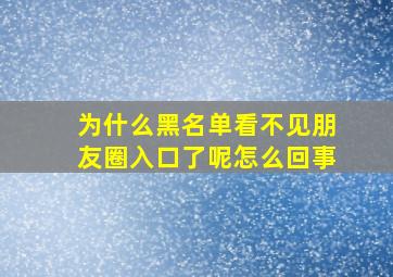 为什么黑名单看不见朋友圈入口了呢怎么回事