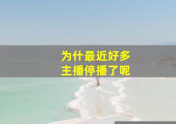 为什最近好多主播停播了呢