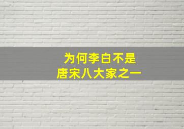 为何李白不是唐宋八大家之一