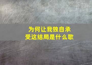 为何让我独自承受这结局是什么歌