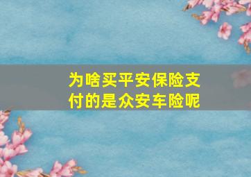 为啥买平安保险支付的是众安车险呢