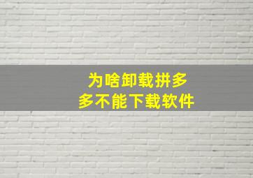 为啥卸载拼多多不能下载软件