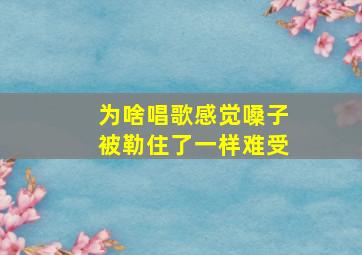 为啥唱歌感觉嗓子被勒住了一样难受