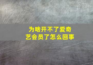 为啥开不了爱奇艺会员了怎么回事