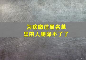 为啥微信黑名单里的人删除不了了