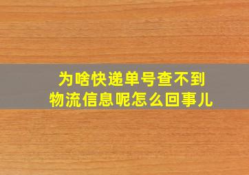 为啥快递单号查不到物流信息呢怎么回事儿