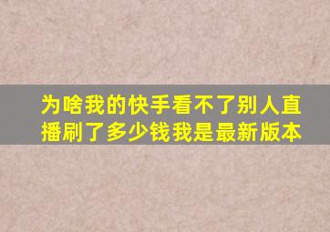 为啥我的快手看不了别人直播刷了多少钱我是最新版本