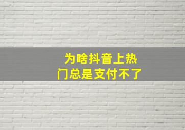 为啥抖音上热门总是支付不了