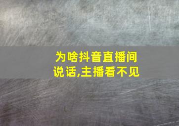 为啥抖音直播间说话,主播看不见