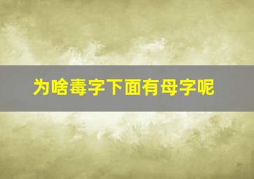 为啥毒字下面有母字呢