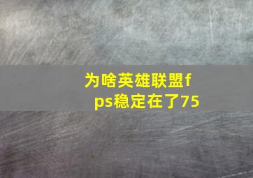 为啥英雄联盟fps稳定在了75