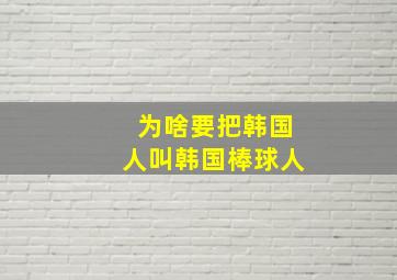 为啥要把韩国人叫韩国棒球人